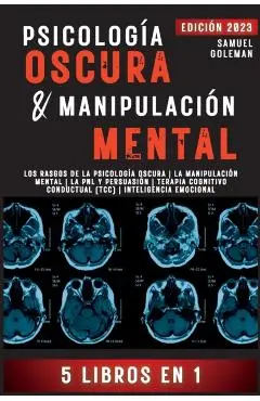 Psicología Oscura & Manipulación Mental: 5 libros en 1 Los Rasgos de la Psicología Oscura La Manipulación Mental La PNL y Persuasión Terapia Cognitivo - Samuel Goleman