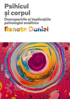 Psihicul si corpul. Descoperirile si implicatiile psihologiei analitice/Renate Daniel