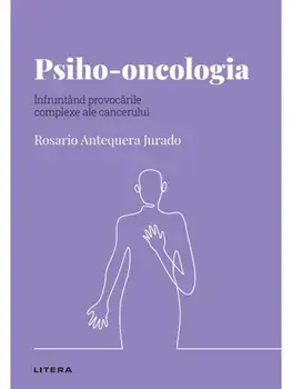 Psiho-oncologia. Infruntand provocarile complexe ale cancerului/Rosario Antequera Jurado