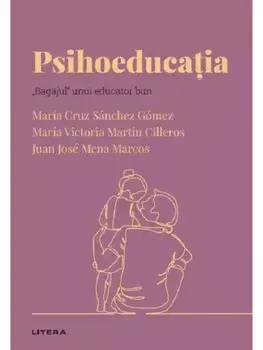 Psihoeducatia. "Bagajul" unui educator bun/Maria Cruz Sanchez Gomez, Maria Victoria Martin Cilleros, Juan Jose Mena Marcos