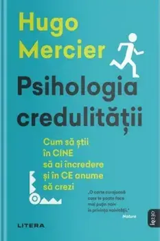 Psihologia credulitatii. Cum sa stii in cine sa ai incredere si in ce anume sa crezi/Hugo Mercier