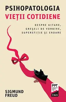 Psihopatologia vietii cotidiene. Despre uitare, greseli de vorbire, superstitie si eroare/Sigmund Freud