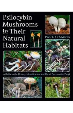 Psilocybin Mushrooms in Their Natural Habitats: A Guide to the History, Identification, and Use of Psychoactive Fungi - Paul Stamets