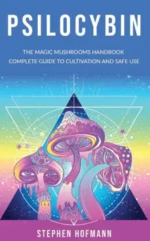 Psilocybin: The Magic Mushrooms Handbook: Complete Guide to Cultivation and Safe Use of Psychedelic Mushrooms (Benefits and Side E, Paperback/Stephen Hofmann