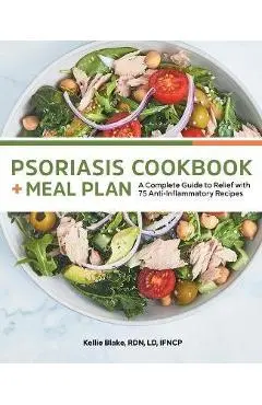 Psoriasis Cookbook and Meal Plan: A Complete Guide to Relief with 75 Anti-Inflammatory Recipes - Kellie Blake