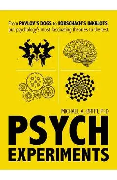 Psych Experiments: From Pavlov's Dogs to Rorschach's Inkblots, Put Psychology's Most Fascinating Studies to the Test - Michael A. Britt