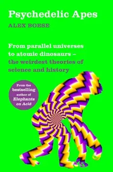 Psychedelic Apes. From parallel universes to atomic dinosaurs - the weirdest theories of science and history, Paperback/Alex Boese