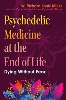 Psychedelic Medicine at the End of Life. Dying without Fear, Paperback/Dr. Richard Louis Miller