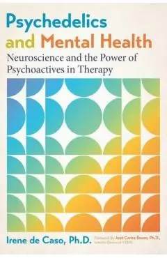 Psychedelics and Mental Health: Neuroscience and the Power of Psychoactives in Therapy - Irene De Caso