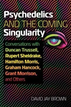 Psychedelics and the Coming Singularity. Conversations with Duncan Trussell, Rupert Sheldrake, Hamilton Morris, Graham Hancock, Grant Morrison, and Others, Paperback/David Jay Brown