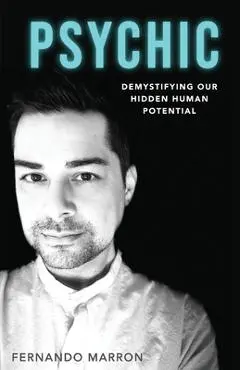 Psychic: Demystifying Our Hidden Human Potential - Fernando Marron