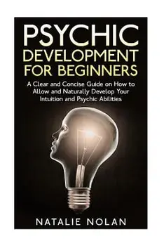 Psychic Development for Beginners: A Clear and Concise Guide on How to Allow and Naturally Develop Your Intuition and Psychic Abilities, Paperback/Natalie Nolan