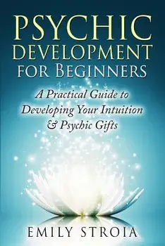 Psychic Development for Beginners: A Practical Guide to Developing Your Intuition & Psychic Gifts, Paperback/Emily Stroia