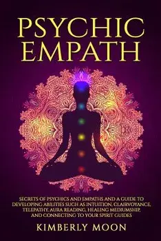 Psychic Empath: Secrets of Psychics and Empaths and a Guide to Developing Abilities Such as Intuition, Clairvoyance, Telepathy, Aura R, Paperback/Kimberly Moon