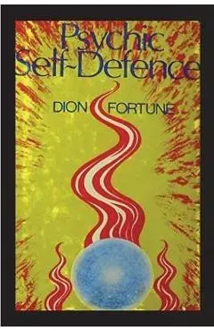 Psychic Self-Defense: The Classic Instruction Manual for Protecting Yourself Against Paranormal Attack - Dion Fortune