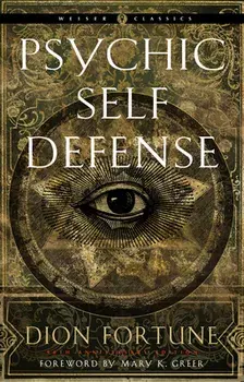 Psychic Self-Defense (Weiser Classics): The Definitive Manual for Protecting Yourself Against Paranormal Attack/Dion Fortune