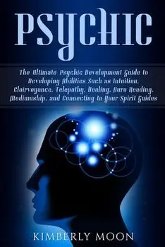 Psychic: The Ultimate Psychic Development Guide to Developing Abilities Such as Intuition, Clairvoyance, Telepathy, Healing, Au, Paperback/Kimberly Moon