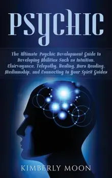 Psychic: The Ultimate Psychic Development Guide to Developing Abilities Such as Intuition, Clairvoyance, Telepathy, Healing, Au, Hardcover/Kimberly Moon