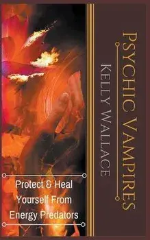 Psychic Vampires - Protect and Heal Yourself From Energy Predators, Paperback/Kelly Wallace