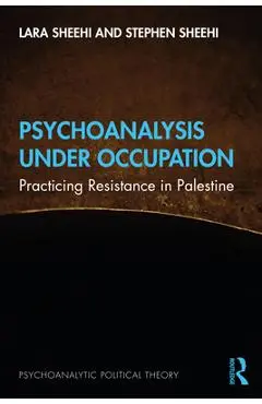 Psychoanalysis Under Occupation: Practicing Resistance in Palestine - Lara Sheehi