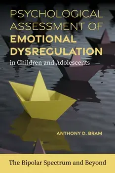 Psychological Assessment of Emotional Dysregulation in Children and Adolescents. The Bipolar Spectrum and Beyond, Paperback/Anthony D. Bram