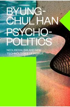 Psychopolitics: Neoliberalism and New Technologies of Power - Byung-chul Han