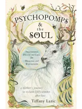 Psychopomps & the Soul. Traversing Death and Life for Healing and Wholeness, Paperback/Tiffany Lazic