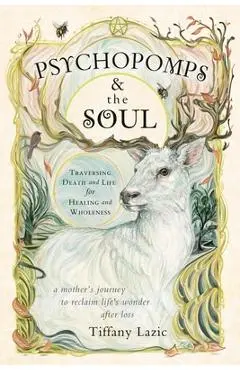 Psychopomps & the Soul: Traversing Death and Life for Healing and Wholeness - Tiffany Lazic