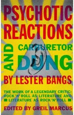 Psychotic Reactions and Carburetor Dung: The Work of a Legendary Critic: Rock'n'roll as Literature and Literature as Rock 'n'roll - Lester Bangs