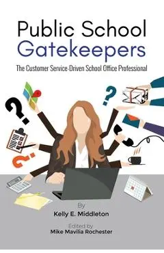 Public School Gatekeepers: The Customer Service-Driven School Office Professional - Kelly E. Middleton