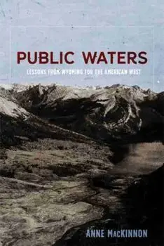 Public Waters: Lessons from Wyoming for the American West, Paperback/Anne MacKinnon