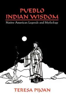 Pueblo Indian Wisdom: Native American Legends and Mythology, Paperback/Teresa Pijoan