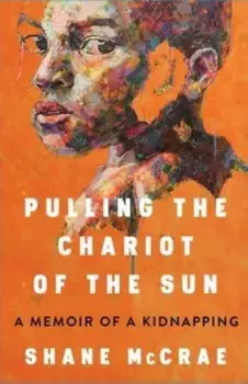 Pulling the Chariot of the Sun. A Memoir of a Kidnapping, Hardback/Shane McCrae