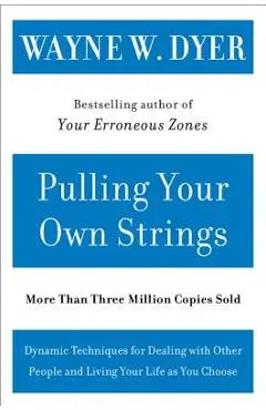 Pulling Your Own Strings: Dynamic Techniques for Dealing with Other People and Living Your Life as You Choose - Wayne W. Dyer