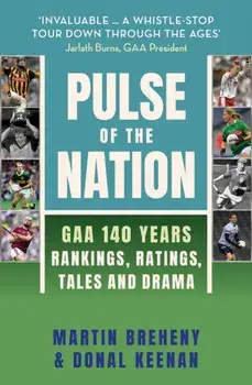 Pulse of the Nation. GAA 140 Years - Rankings, Ratings, Tales and Drama, Hardback/Donal Keenan