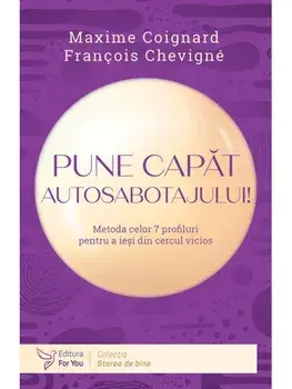 Pune capat autosabotajului! Metoda celor 7 profiluri pentru a iesi din cercul vicios/Maxime Coignard, Francois Chevigne