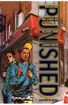 Punished: Policing the Lives of Black and Latino Boys - Victor M. Rios