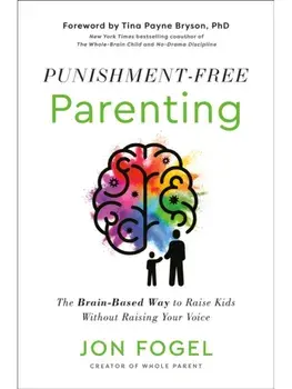 Punishment-Free Parenting. The Brain-Based Way to Raise Kids Without Raising Your Voice, Hardback/Jon Fogel