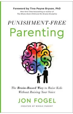 Punishment-Free Parenting: The Brain-Based Way to Raise Kids Without Raising Your Voice - Jon Fogel