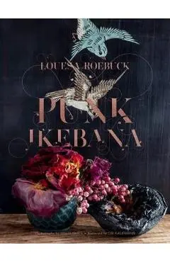 Punk Ikebana: Reimagining the Art of Floral Design - Louesa Roebuck