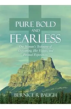 Pure Bold and Fearless: One Woman's Testimony of Overcoming, Her Visions, and Personal Experiences. - Bernice R. Baugh