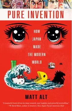 Pure Invention: How Japan Made the Modern World - Matt Alt
