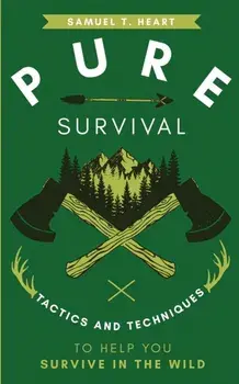 Pure Survival: Tactics and Techniques to Help You Survive in the Wild, Paperback/Samuel T. Heart