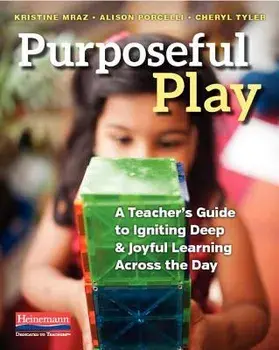 Purposeful Play: A Teacher's Guide to Igniting Deep and Joyful Learning Across the Day, Paperback/Kristine Mraz
