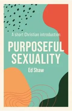 Purposeful Sexulaity: A Short Christian Introduction - Ed Shaw