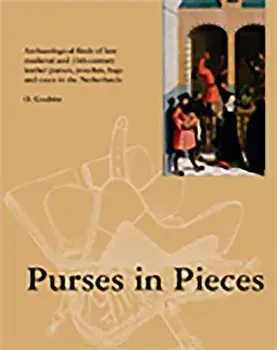 Purses in Pieces: Archaeological Finds of Late Medieval and 16th Century Leather Purses, Pouches, Bags and Cases in the Netherlands/Olaf Goubitz