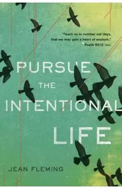Pursue the Intentional Life: teach Us to Number Our Days, That We May Gain a Heart of Wisdom. (Psalm 90:12) - Jean Fleming