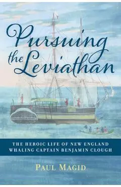 Pursuing the Leviathan: The Heroic Life of New England Whaling Captain Benjamin Clough - Paul Magid
