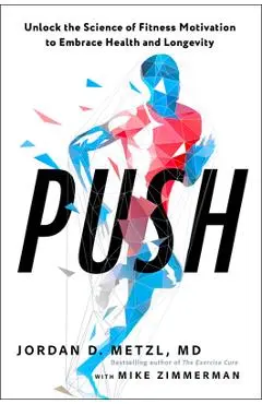 Push: Unlock the Science of Fitness Motivation to Embrace Health and Longevity - Jordan D. Metzl