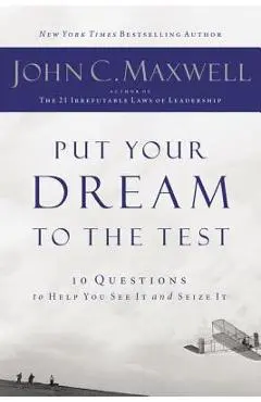 Put Your Dream to the Test: 10 Questions That Will Help You See It and Seize It - John C. Maxwell
